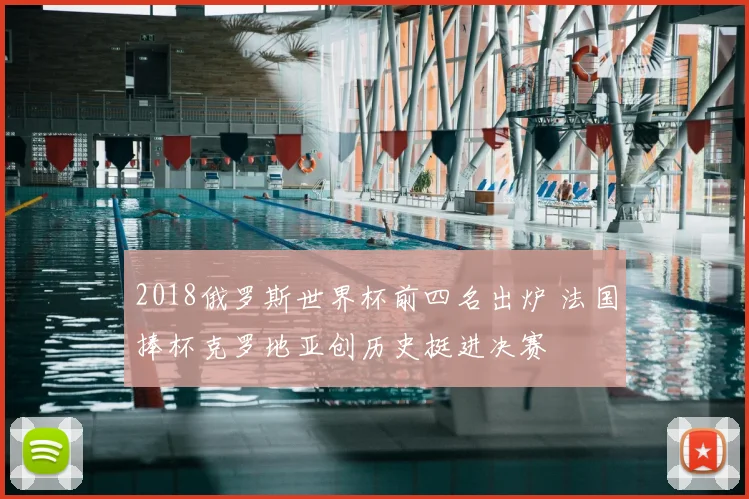 2018俄罗斯世界杯前四名出炉 法国捧杯克罗地亚创历史挺进决赛