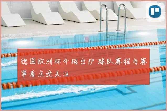德国欧洲杯介绍出炉 球队赛程与赛事看点受关注