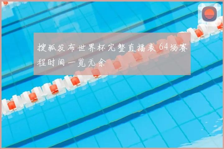 搜狐发布世界杯完整直播表 64场赛程时间一览无余