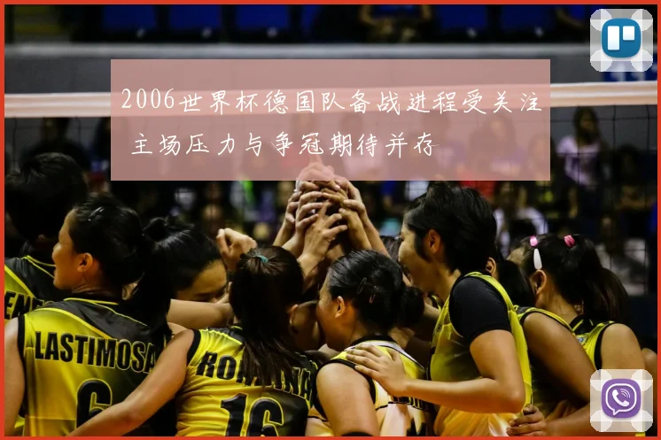 2006世界杯德国队备战进程受关注 主场压力与争冠期待并存