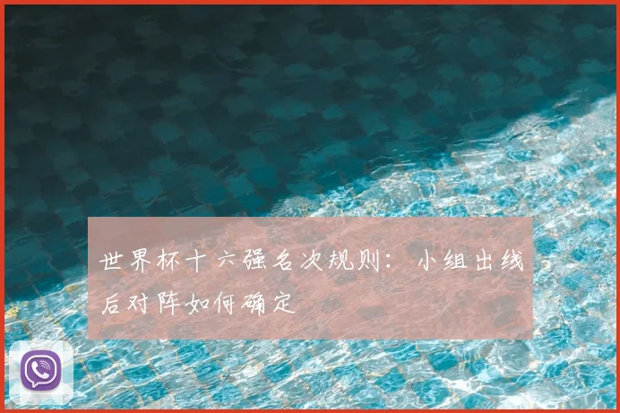 世界杯十六强名次规则:小组出线后对阵如何确定