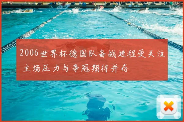 2006世界杯德国队备战进程受关注 主场压力与争冠期待并存