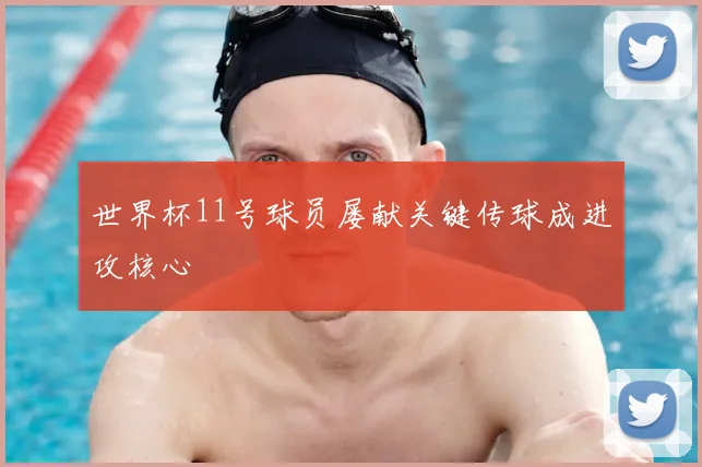 世界杯11号球员屡献关键传球成进攻核心
