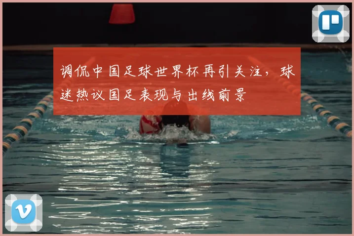 调侃中国足球世界杯再引关注，球迷热议国足表现与出线前景