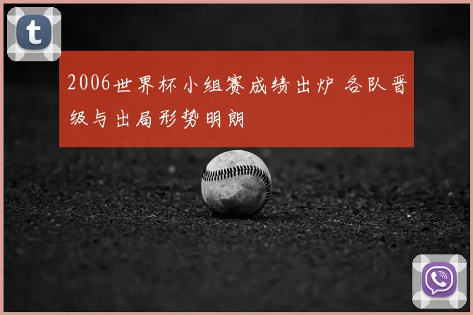 2006世界杯小组赛成绩出炉 各队晋级与出局形势明朗