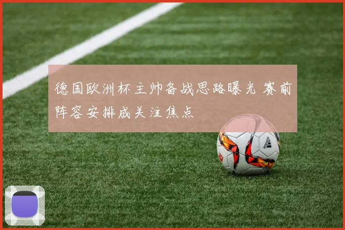 德国欧洲杯主帅备战思路曝光 赛前阵容安排成关注焦点