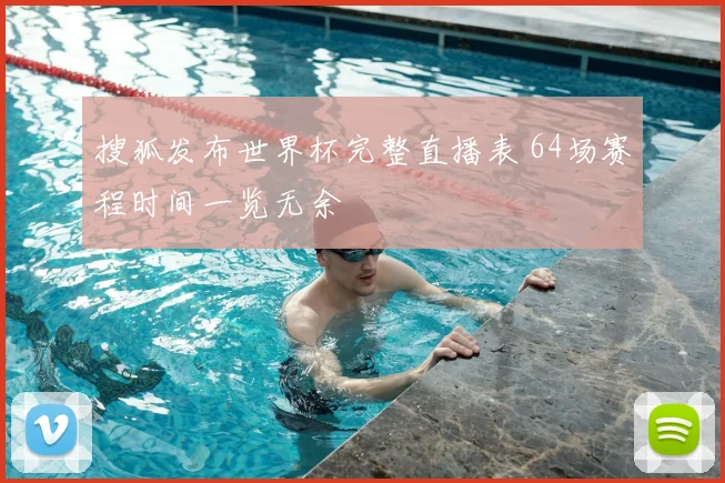 搜狐发布世界杯完整直播表 64场赛程时间一览无余
