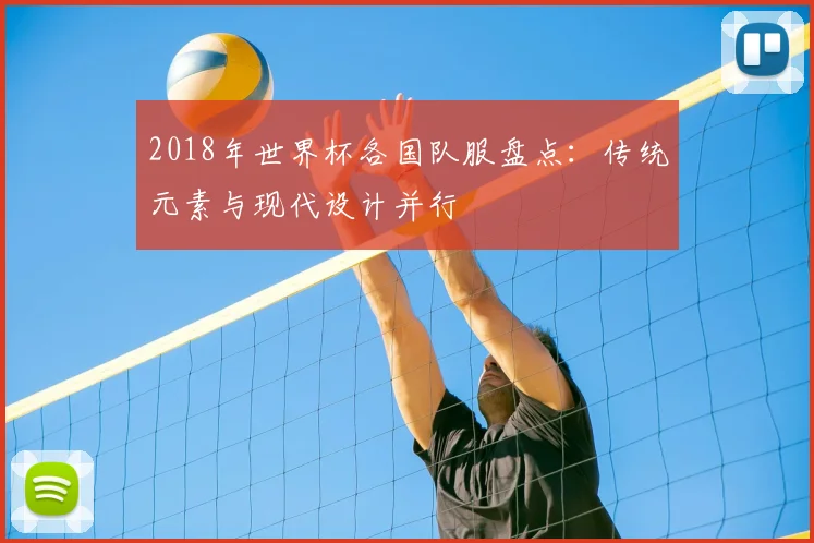 2018年世界杯各国队服盘点:传统元素与现代设计并行