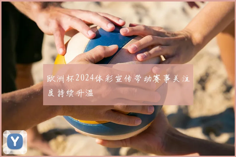 欧洲杯2024体彩宣传带动赛事关注度持续升温