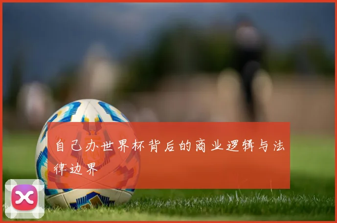 自己办世界杯背后的商业逻辑与法律边界